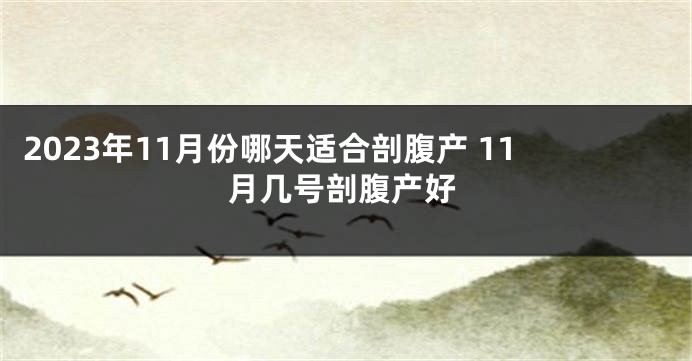 2023年11月份哪天适合剖腹产 11月几号剖腹产好