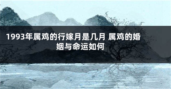 1993年属鸡的行嫁月是几月 属鸡的婚姻与命运如何 