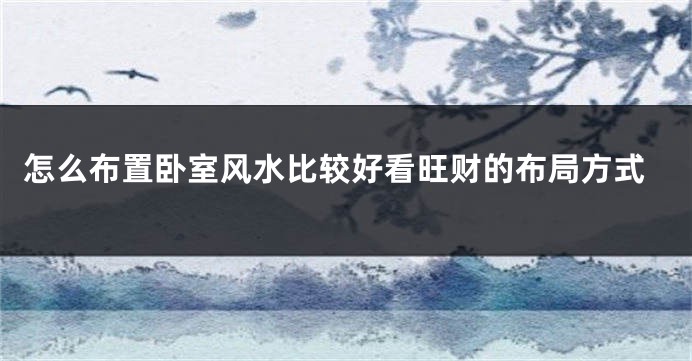 怎么布置卧室风水比较好看旺财的布局方式