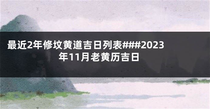 最近2年修坟黄道吉日列表###2023年11月老黄历吉日