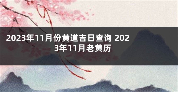 2023年11月份黄道吉日查询 2023年11月老黄历