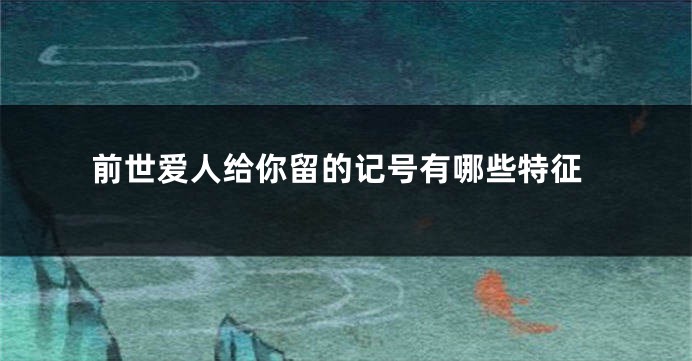 前世爱人给你留的记号有哪些特征