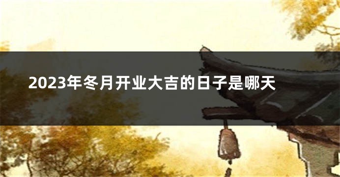 2023年冬月开业大吉的日子是哪天