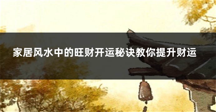 家居风水中的旺财开运秘诀教你提升财运