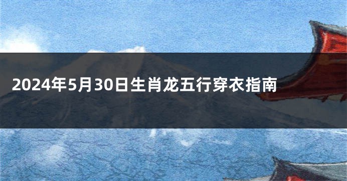 2024年5月30日生肖龙五行穿衣指南