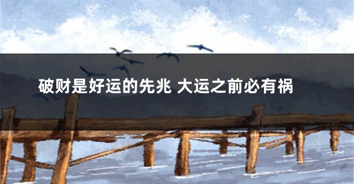 破财是好运的先兆 大运之前必有祸