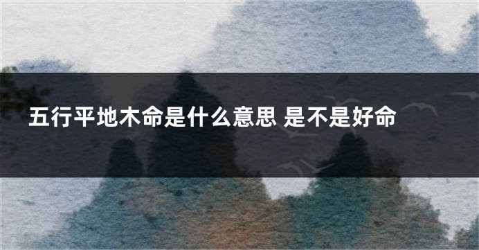 五行平地木命是什么意思 是不是好命 