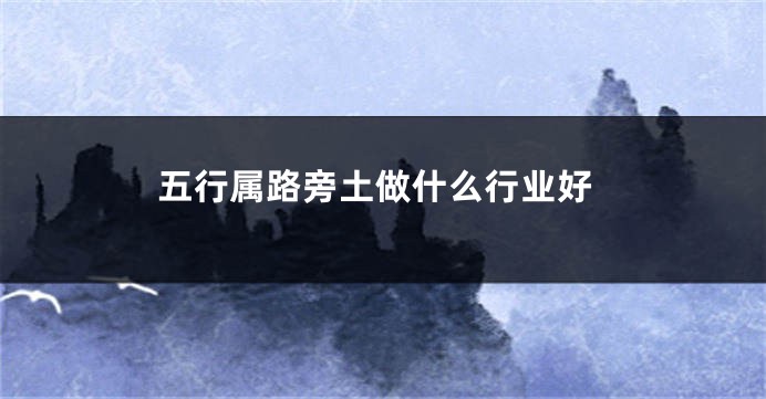 五行属路旁土做什么行业好