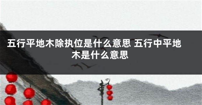 五行平地木除执位是什么意思 五行中平地木是什么意思