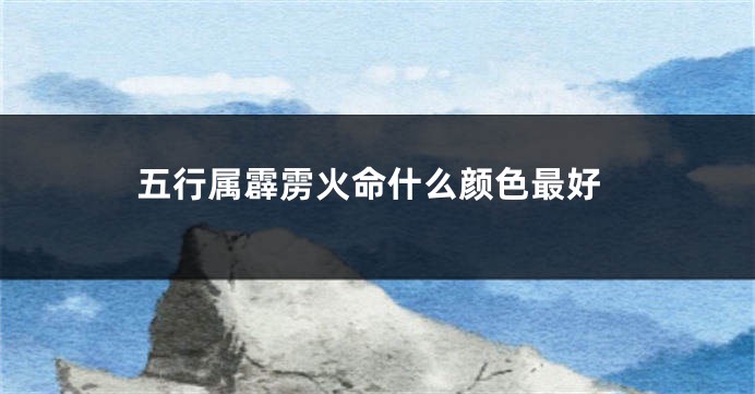 五行属霹雳火命什么颜色最好