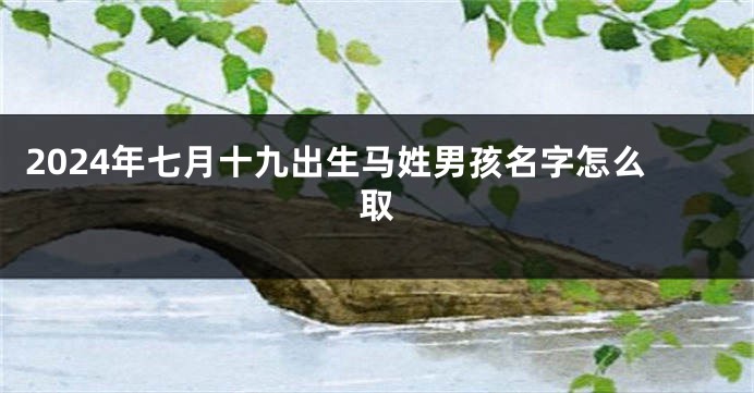 2024年七月十九出生马姓男孩名字怎么取