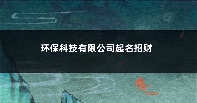 环保科技有限公司起名招财