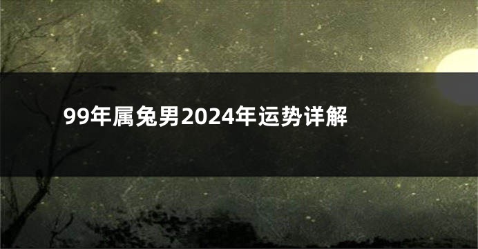 99年属兔男2024年运势详解
