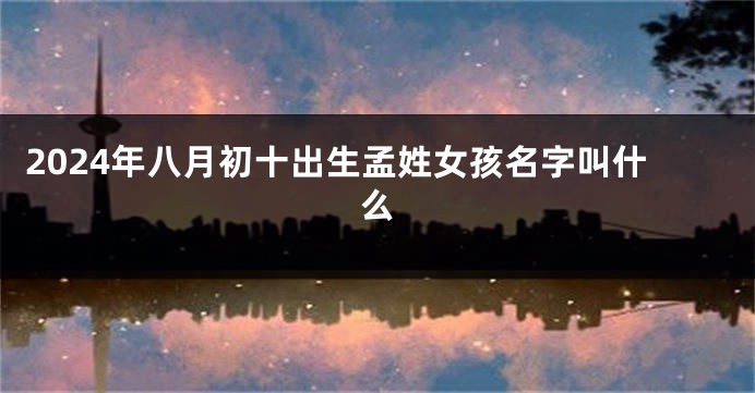 2024年八月初十出生孟姓女孩名字叫什么