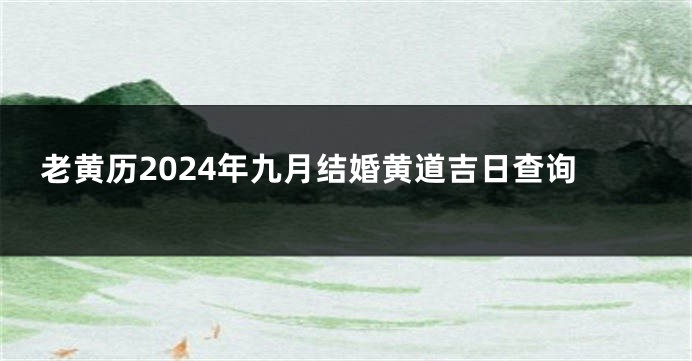 老黄历2024年九月结婚黄道吉日查询