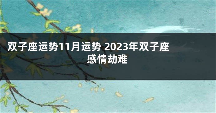 双子座运势11月运势 2023年双子座感情劫难