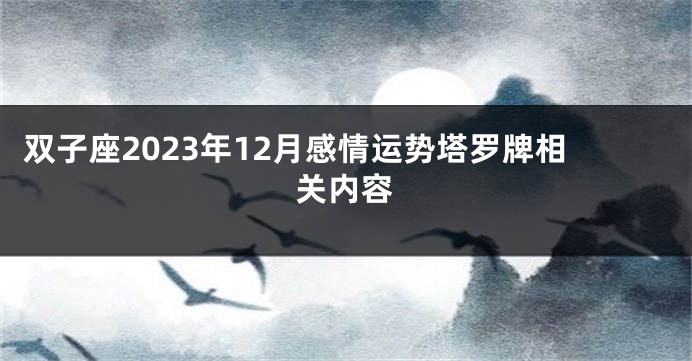 双子座2023年12月感情运势塔罗牌相关内容