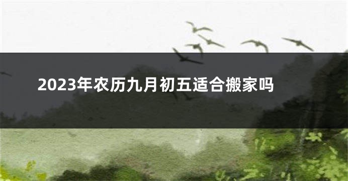 2023年农历九月初五适合搬家吗