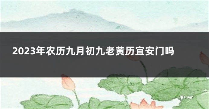2023年农历九月初九老黄历宜安门吗