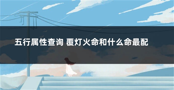 五行属性查询 覆灯火命和什么命最配