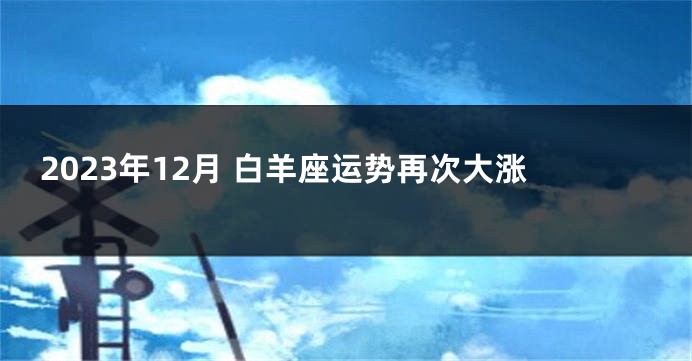 2023年12月 白羊座运势再次大涨