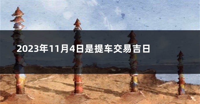 2023年11月4日是提车交易吉日