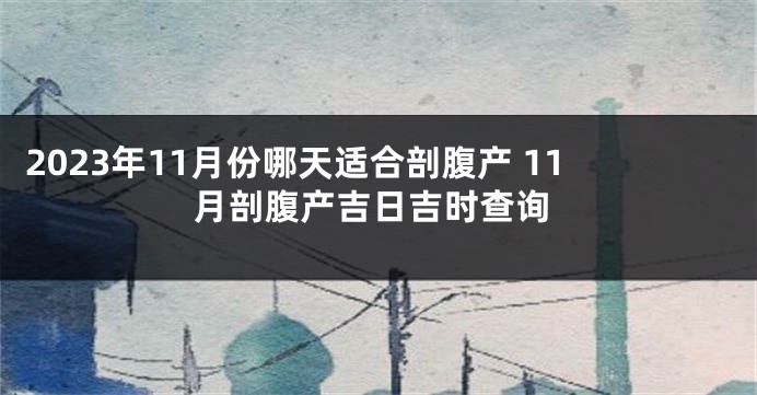 2023年11月份哪天适合剖腹产 11月剖腹产吉日吉时查询