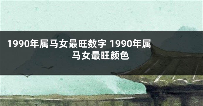 1990年属马女最旺数字 1990年属马女最旺颜色