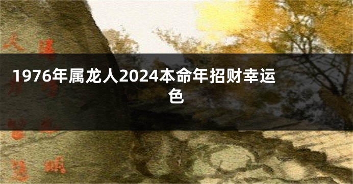 1976年属龙人2024本命年招财幸运色