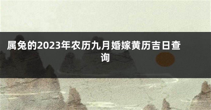 属兔的2023年农历九月婚嫁黄历吉日查询