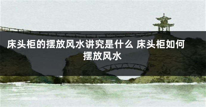 床头柜的摆放风水讲究是什么 床头柜如何摆放风水