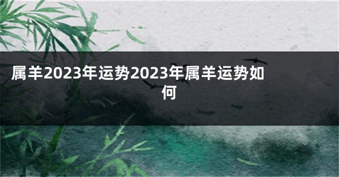 属羊2023年运势2023年属羊运势如何