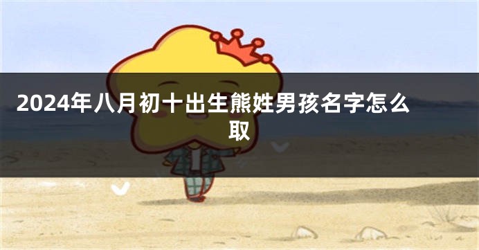 2024年八月初十出生熊姓男孩名字怎么取
