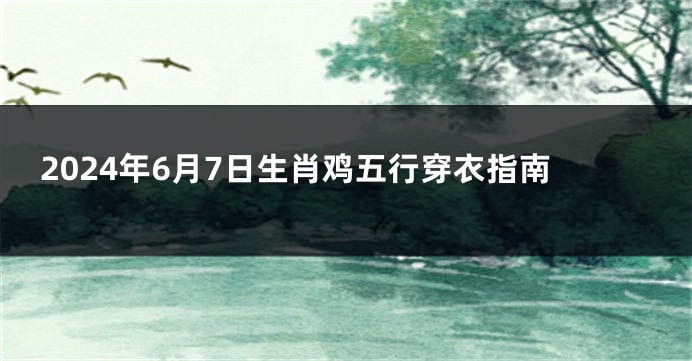 2024年6月7日生肖鸡五行穿衣指南