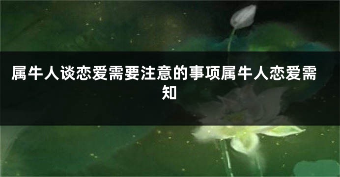 属牛人谈恋爱需要注意的事项属牛人恋爱需知