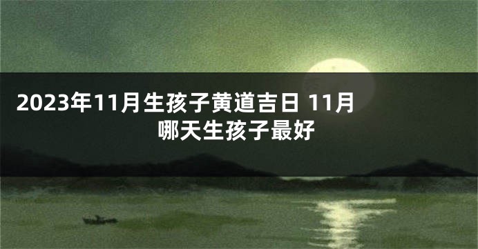 2023年11月生孩子黄道吉日 11月哪天生孩子最好