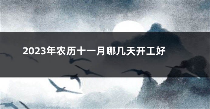 2023年农历十一月哪几天开工好