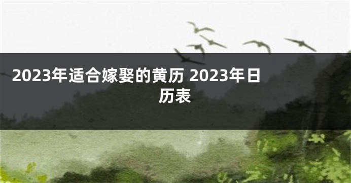 2023年适合嫁娶的黄历 2023年日历表