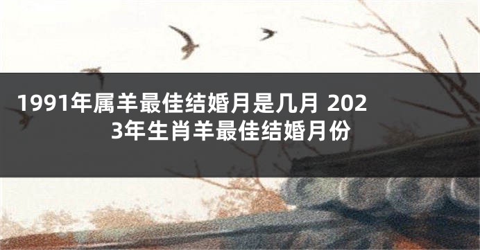 1991年属羊最佳结婚月是几月 2023年生肖羊最佳结婚月份