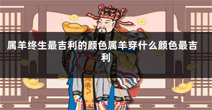 属羊终生最吉利的颜色属羊穿什么颜色最吉利