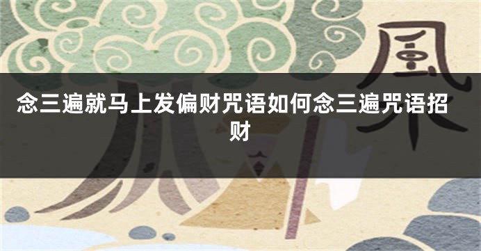 念三遍就马上发偏财咒语如何念三遍咒语招财