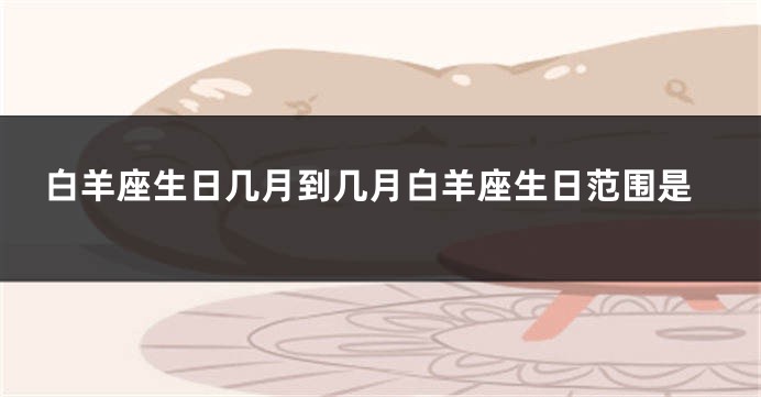 白羊座生日几月到几月白羊座生日范围是
