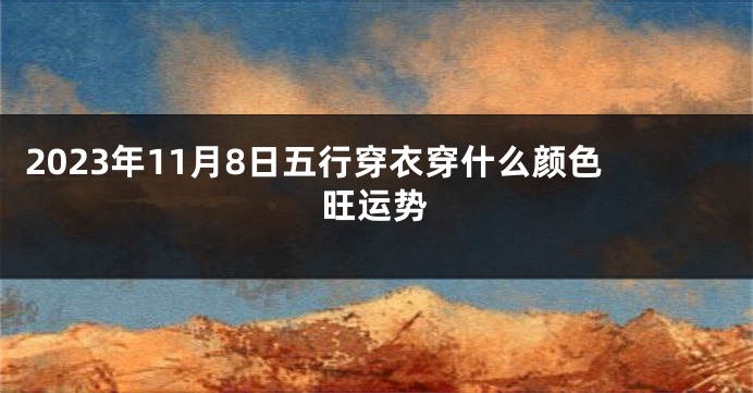 2023年11月8日五行穿衣穿什么颜色旺运势