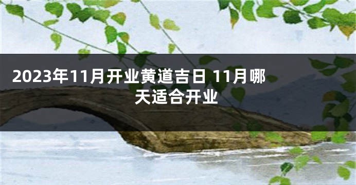 2023年11月开业黄道吉日 11月哪天适合开业