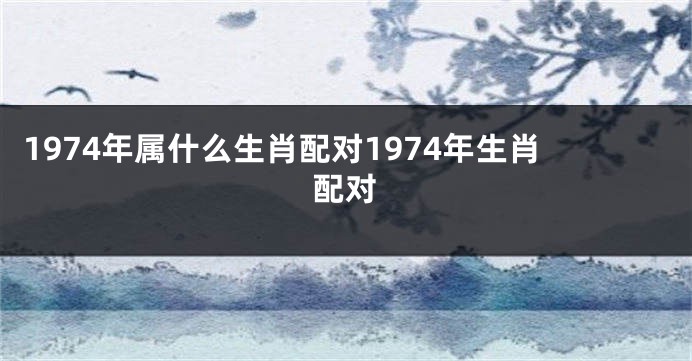 1974年属什么生肖配对1974年生肖配对