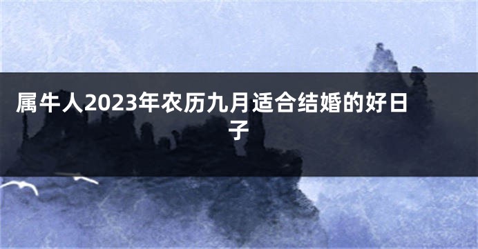 属牛人2023年农历九月适合结婚的好日子