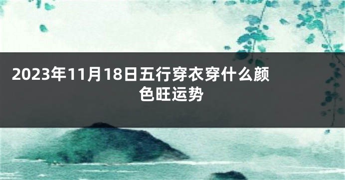 2023年11月18日五行穿衣穿什么颜色旺运势