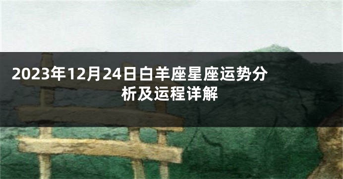 2023年12月24日白羊座星座运势分析及运程详解