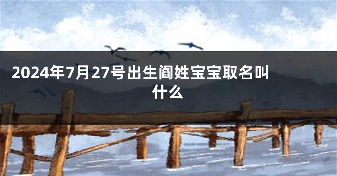 2024年7月27号出生阎姓宝宝取名叫什么