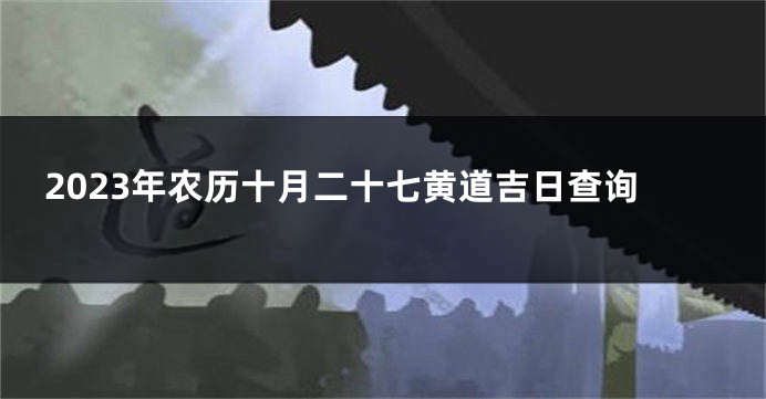 2023年农历十月二十七黄道吉日查询